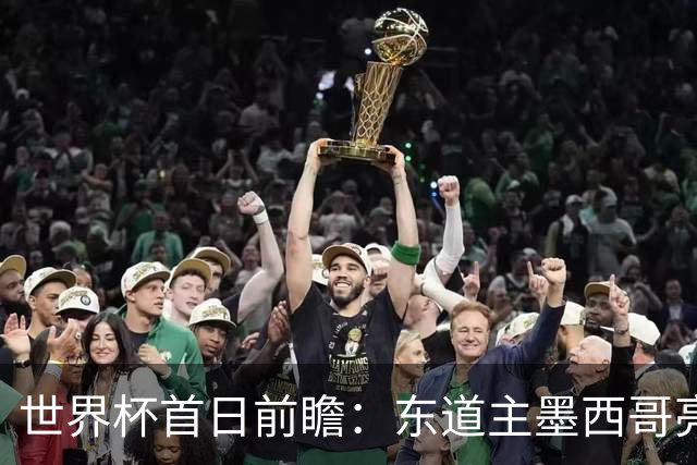 世界杯首日前瞻：东道主墨西哥亮相 亚洲球队迎首秀