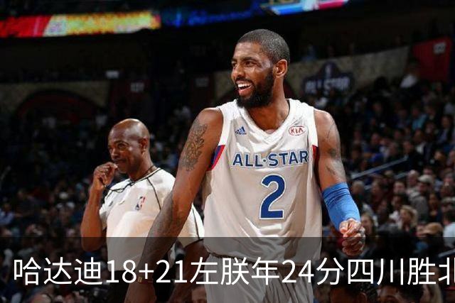 哈达迪18+21左朕年24分四川胜北控 张帆19+7+5