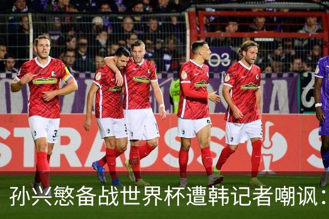 孙兴慜备战世界杯遭韩记者嘲讽：没服过兵役的家伙瞎跑什么呢？