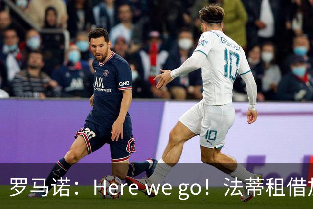 罗马诺：Here we go！法蒂租借加盟布莱顿一年